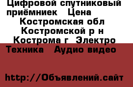 Цифровой спутниковый приёмниек › Цена ­ 5 800 - Костромская обл., Костромской р-н, Кострома г. Электро-Техника » Аудио-видео   